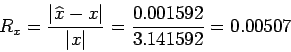 \begin{displaymath}
R_x =\frac{\vert\widehat{x} - x\vert}{\vert x\vert}=\frac{0.001592}{3.141592}= 0.00507
\end{displaymath}