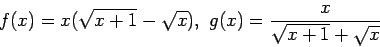 \begin{displaymath}
f(x) = x(\sqrt{x+1} - \sqrt{x}) ,~ g(x) = \frac{x}{\sqrt{x+1}+\sqrt{x}}
\end{displaymath}