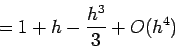 \begin{displaymath}
= 1+h -\frac{h^3}{3}+O(h^4)
\end{displaymath}