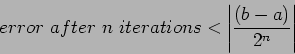 \begin{displaymath}
error~after~n~iterations<\left\vert\frac{(b-a)}{2^n} \right\vert
\end{displaymath}