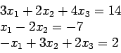 \begin{displaymath}
\begin{array}{l}
3x_1 + 2x_2 + 4x_3 = 14\\
x_1 - 2x_2= -7\\
-x_1 + 3x_2 + 2x_3 = 2\\
\end{array}\end{displaymath}