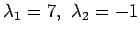 $ \lambda_1=7, \lambda_2=-1$