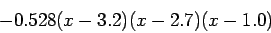 \begin{displaymath}
-0.528(x-3.2)(x-2.7)(x-1.0)
\end{displaymath}