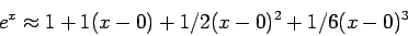 \begin{displaymath}
e^x\approx 1+1(x-0)+1/2(x - 0)^2 + 1/6(x - 0)^3
\end{displaymath}