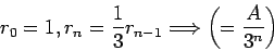 \begin{displaymath}
r_0 = 1 , r_n =\frac{1}{3}r_{n-1}\Longrightarrow\left(=\frac{A}{3^n}\right)
\end{displaymath}