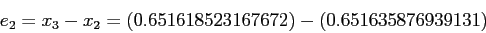 \begin{displaymath}
e_2 = x_3-x_2 = (0.651618523167672) - (0.651635876939131)
\end{displaymath}