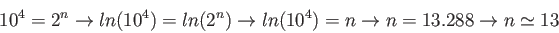 \begin{displaymath}
10^4=2^n \rightarrow ln(10^4)=ln(2^n) \rightarrow ln(10^4)=n \rightarrow n=13.288 \rightarrow n\simeq13
\end{displaymath}