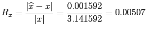 $\displaystyle R_x =\frac{\vert\widehat{x} - x\vert}{\vert x\vert}=\frac{0.001592}{3.141592}= 0.00507
$