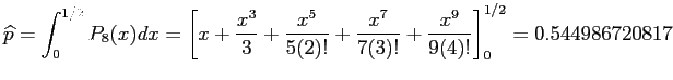 $\displaystyle \widehat{p} = \int_0^{1/2}P_8(x)dx = \left[x+ \frac{x^3}{3}+\frac{x^5}{5(2)!}+\frac{x^7}{7(3)!}+\frac{x^9}{9(4)!}\right]_0^{1/2}
= 0.544986720817
$