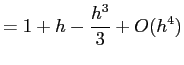 $\displaystyle = 1+h -\frac{h^3}{3}+O(h^4)
$