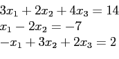 \begin{displaymath}
\begin{array}{l}
3x_1 + 2x_2 + 4x_3 = 14\\
x_1 - 2x_2= -7\\
-x_1 + 3x_2 + 2x_3 = 2\\
\end{array}\end{displaymath}