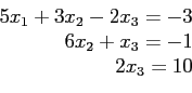 \begin{displaymath}
\begin{array}{r}
5x_1+3x_2-2x_3=-3 \\
6x_2+x_3=-1 \\
2x_3=10 \\
\end{array}\end{displaymath}