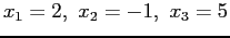 $ x_1=2, x_2= - 1, x_3 = 5$