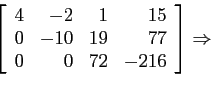 \begin{displaymath}
\left[
\begin{array}{rrrr}
4 & -2 & 1 &15 \\
0 & -10 & 19 &77 \\
0 & 0 & 72 &-216 \\
\end{array} \right] \Rightarrow
\end{displaymath}