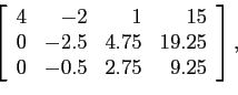 \begin{displaymath}
\left[
\begin{array}{rrrr}
4 & -2 & 1 &15 \\
0 & -2.5 & 4.75 &19.25 \\
0 & -0.5 & 2.75 & 9.25 \\
\end{array} \right],
\end{displaymath}