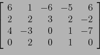 \begin{displaymath}
\left[
\begin{array}{rrrrr}
6 & 1 &-6 &-5 &6 \\
2 & 2 & 3...
...& -3 & 0 & 1 &-7 \\
0 & 2 & 0 & 1 &0 \\
\end{array} \right]
\end{displaymath}