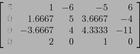 \begin{displaymath}
\left[
\begin{array}{rrrrr}
6 & 1 &-6 &-5 &6 \\
0 &1.6667...
... & 4 &4.3333&-11 \\
0 & 2 & 0 & 1 &0 \\
\end{array} \right]
\end{displaymath}