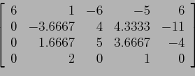 \begin{displaymath}
\left[
\begin{array}{rrrrr}
6 & 1 &-6 &-5 &6 \\
0 &-3.666...
...67& 5 &3.6667&-4 \\
0 & 2 & 0 & 1 &0 \\
\end{array} \right]
\end{displaymath}