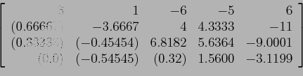 \begin{displaymath}
\left[
\begin{array}{rrrrr}
6 & 1 &-6 &-5 &6 \\
(0.66667)...
... (-0.54545) & (0.32) & 1.5600 &-3.1199 \\
\end{array} \right]
\end{displaymath}