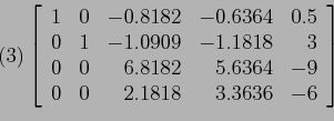 \begin{displaymath}
(3) \left[
\begin{array}{rrrrr}
1 & 0 & -0.8182 &-0.6364 &0....
... & -9 \\
0 & 0 & 2.1818 & 3.3636 & -6 \\
\end{array} \right]
\end{displaymath}