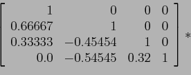 \begin{displaymath}
\left[
\begin{array}{rrrr}
1&0&0&0\\
0.66667 & 1 & 0 & 0 ...
... & 1 &0 \\
0.0 & -0.54545 & 0.32 & 1 \\
\end{array}\right]*
\end{displaymath}