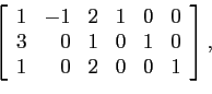 \begin{displaymath}
\left[
\begin{array}{rrrrrr}
1 & -1 & 2 & 1 &0 & 0\\
3 & 0 & 1 & 0 &1 & 0\\
1 & 0 & 2 & 0 &0 & 1\\
\end{array} \right],
\end{displaymath}