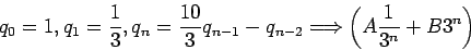 \begin{displaymath}
q_0 = 1 , q_1 =\frac{1}{3}, q_n =\frac{10}{3}q_{n-1} -q_{n-2}\Longrightarrow\left(A\frac{1}{3^n}+B3^n\right)
\end{displaymath}