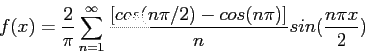 \begin{displaymath}
f(x)=\frac{2}{\pi}\sum_{n=1}^{\infty}\frac{\left[cos(n\pi /2)-cos(n\pi)\right]}{n}sin(\frac{n\pi x}{2})
\end{displaymath}