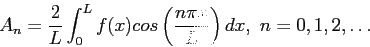 \begin{displaymath}
A_n=\frac{2}{L}\int_{0}^{L}f(x)cos\left( \frac{n\pi x}{L}\right) dx,~n=0,1,2,\ldots
\end{displaymath}