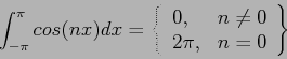 \begin{displaymath}
\int_{-\pi}^{\pi}cos(nx)dx=\left\{
\begin{array}{ll}
0, & n\neq 0 \\
2\pi, & n=0\\
\end{array}\right\}
\end{displaymath}