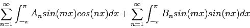 \begin{displaymath}
\sum_{n=1}^{\infty} \int_{-\pi}^{\pi} A_nsin(mx)cos(nx)dx+\sum_{n=1}^{\infty} \int_{-\pi}^{\pi} B_nsin(mx)sin(nx)dx
\end{displaymath}