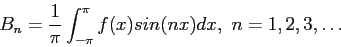 \begin{displaymath}
B_n=\frac{1}{\pi}\int_{-\pi}^{\pi} f(x)sin(nx)dx,~n=1,2,3,\ldots
\end{displaymath}