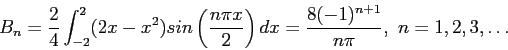 \begin{displaymath}
B_n=\frac{2}{4}\int_{-2}^{2} (2x-x^2)sin\left( \frac{n\pi x}{2}\right) dx=\frac{8(-1)^{n+1}}{n\pi},~n=1,2,3,\ldots
\end{displaymath}