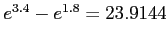 $e^{3.4}-e^{1.8}=23.9144$