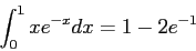 \begin{displaymath}
\int_0^1 xe^{-x}dx=1-2e^{-1}
\end{displaymath}