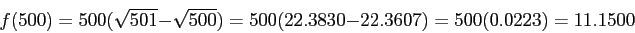 \begin{displaymath}
f(500)= 500(\sqrt{501} - \sqrt{500})= 500(22.3830 - 22.3607)= 500(0.0223) = 11.1500
\end{displaymath}