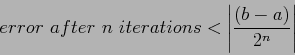 \begin{displaymath}
error~after~n~iterations<\left\vert\frac{(b-a)}{2^n} \right\vert
\end{displaymath}