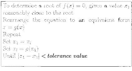 \fbox{\parbox{9cm}{
To determine a root of $f(x) = 0$, given a value $x_1$\ reas...
...l$\\
Set $x_l = g(x_1)$\\
Until $\vert x_1 - x_2\vert < tolerance~value$\\
}}