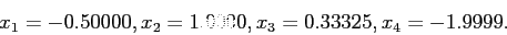 \begin{displaymath}
x_1=-0.50000,
x_2=1.0000,
x_3=0.33325,
x_4=-1.9999.
\end{displaymath}