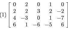 \begin{displaymath}
(1) \left[
\begin{array}{rrrrr}
0 & 2 & 0 & 1 &0 \\
2 & 2...
...& -3 & 0 & 1 &-7 \\
6 & 1 &-6 &-5 &6 \\
\end{array} \right]
\end{displaymath}