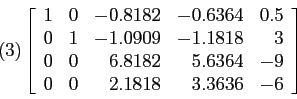 \begin{displaymath}
(3) \left[
\begin{array}{rrrrr}
1 & 0 & -0.8182 &-0.6364 &0....
... & -9 \\
0 & 0 & 2.1818 & 3.3636 & -6 \\
\end{array} \right]
\end{displaymath}