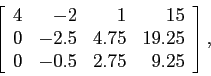 \begin{displaymath}
\left[
\begin{array}{rrrr}
4 & -2 & 1 &15 \\
0 & -2.5 & 4.75 &19.25 \\
0 & -0.5 & 2.75 & 9.25 \\
\end{array} \right],
\end{displaymath}