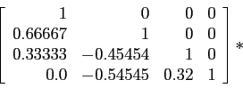 \begin{displaymath}
\left[
\begin{array}{rrrr}
1&0&0&0\\
0.66667 & 1 & 0 & 0 ...
... & 1 &0 \\
0.0 & -0.54545 & 0.32 & 1 \\
\end{array}\right]*
\end{displaymath}