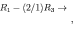 \begin{displaymath}
\begin{array}{r}
R_1-(2/1)R_3 \rightarrow \\
\\
\\
\end{array},
\end{displaymath}