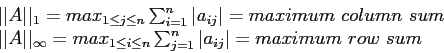 \begin{displaymath}
\begin{array}{l}
\vert\vert A\vert\vert _1= max_{1\leq j \le...
...} \sum_{j=1}^n \vert a_{ij}\vert=maximum~row~sum\\
\end{array}\end{displaymath}