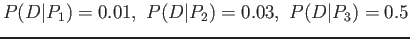 $\displaystyle P(D\vert P_1)=0.01, P(D\vert P_2)=0.03, P(D\vert P_3)=0.5
$