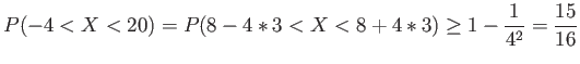 $\displaystyle P(-4<X<20)=P(8-4*3 <X < 8+4*3) \geq 1-\frac{1}{4^2}=\frac{15}{16}
$