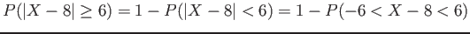 $\displaystyle P(\vert X-8\vert \geq 6)=1-P(\vert X-8\vert < 6)=1-P(-6<X-8<6)
$