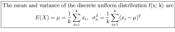 \fbox{\parbox{5in}{
The mean and variance of the discrete uniform distribution f...
...{i=1}^k x_i,  \sigma_x^2=\frac{1}{k}\sum_{i=1}^k (x_i-\mu)^2
\end{displaymath}}}