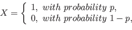 \begin{displaymath}
X=\left\lbrace
\begin{array}{l}
1, with probability p,\\
0, with probability 1-p,\\
\end{array}\right.
\end{displaymath}